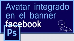 Lee más sobre el artículo Aprende a realizar con #Photoshop un banner de #facebook con el avatar integrado by @ildefonsosegura